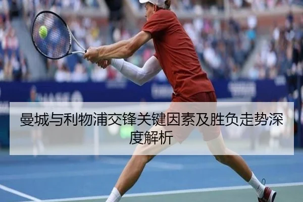 曼城与利物浦交锋关键因素及胜负走势深度解析